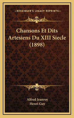 Chansons Et Dits Artesiens Du XIII Siecle (1898) - Jeanroy, Alfred (Editor), and Guy, Henri (Editor)