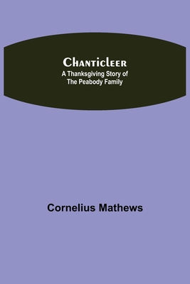 Chanticleer; A Thanksgiving Story of the Peabody Family - Mathews, Cornelius