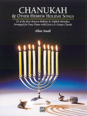 Chanukah & Other Hebrew Holiday Songs: 25 of the Best-Known Hebrew & Yiddish Melodies Arranged for Easy Piano with Lyrics & Guitar Chords - Small, Allan