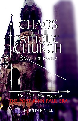 Chaos in the Catholic Church: A Call for Reform - Kinkel, R John