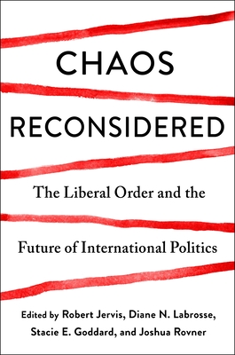 Chaos Reconsidered: The Liberal Order and the Future of International Politics - Jervis, Robert (Editor), and Goddard, Stacie (Editor), and Labrosse, Diane N. (Editor)