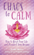 Chaos to Calm: How to Reset Your Life and Manifest Your Dreams