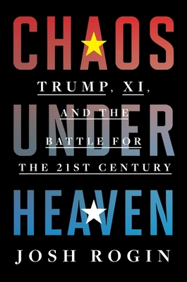 Chaos Under Heaven: Trump, Xi, and the Battle for the Twenty-First Century - Rogin, Josh
