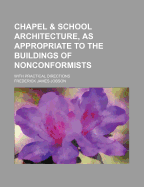 Chapel & School Architecture, as Appropriate to the Buildings of Nonconformists: With Practical Directions