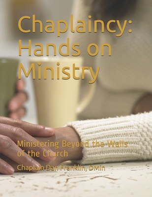 Chaplaincy: Hands on Ministry: Ministering Beyond the Walls of the Church - Franklin, Dan