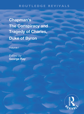 Chapman's the Conspiracy and Tragedy of Charles, Duke of Byron - Ray, George