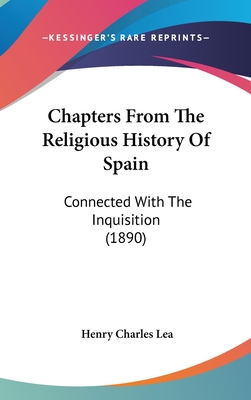 Chapters From The Religious History Of Spain: Connected With The Inquisition (1890) - Lea, Henry Charles