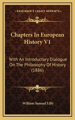 Chapters in European History V1: With an Introductory Dialogue on the Philosophy of History (1886) - Lilly, William Samuel