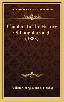 Chapters in the History of Loughborough (1883) - Fletcher, William George Dimock