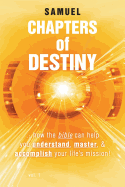 Chapters of Destiny: ...How the Bible Can Help You Understand, Master, & Accomplish Your Life's Mission!