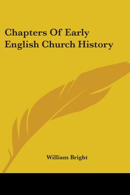 Chapters Of Early English Church History - Bright, William