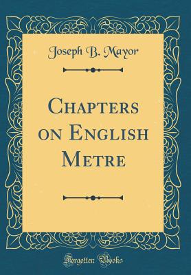 Chapters on English Metre (Classic Reprint) - Mayor, Joseph B