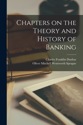 Chapters on the Theory and History of Banking - Sprague, Oliver Mitchell Wentworth, and Dunbar, Charles Franklin