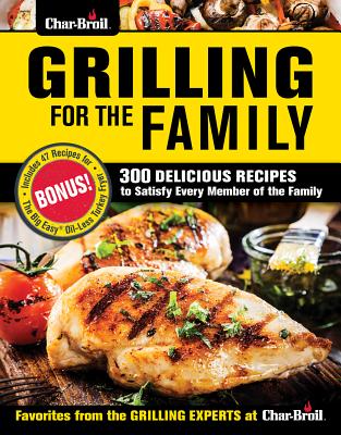 Char-Broil Grilling for the Family: 300 Delicious Recipes to Satisfy Every Member of the Family - Editors of Creative Homeowner