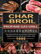 Char-Broil Propane Gas Grill Cookbook1000: The Gas Grill for successful Grilling for Beginners and Advanced Users with 1000 Days Easy Recipes