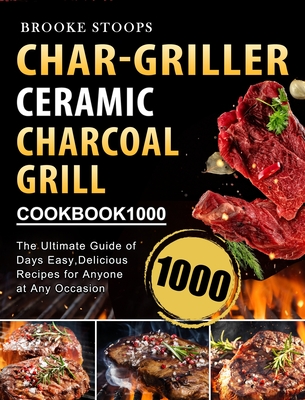 Char-Griller Ceramic Charcoal Grill Cookbook 1000: The Ultimate Guide of 1000 Days Easy, Delicious Recipes for Anyone at Any Occasion - Stoops, Brooke