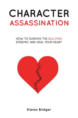 Character Assassination: How to Survive the Bullying Epidemic and Heal your Heart - Bridger, Kieran