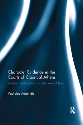 Character Evidence in the Courts of Classical Athens: Rhetoric, Relevance and the Rule of Law - Adamidis, Vasileios