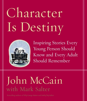 Character Is Destiny: Inspiring Stories Every Young Person Should Know and Every Adult Should Remember - McCain, John, and Salter, Mark