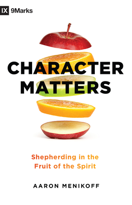 Character Matters: Shepherding in the Fruit of the Spirit - Menikoff, Aaron, and Carter, Anthony J (Foreword by)