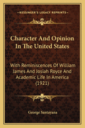 Character & Opinion in the United States: With Reminiscences of William James and Josiah Royce and a