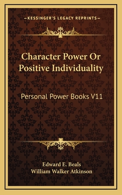 Character Power or Positive Individuality: Personal Power Books V11 - Beals, Edward E, and Atkinson, William Walker