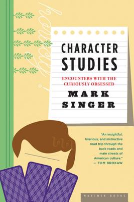 Character Studies: Encounters with the Curiously Obsessed - Singer, Mark