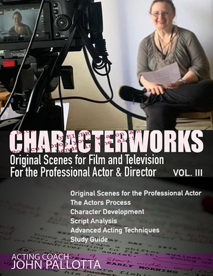 CHARACTER-WORKS Original Scenes for Film and Television: For the Professional Actor and Director VOL. 3: Written by John Pallotta - Pallotta, John