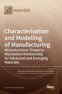 Characterisation and Modelling of Manufacturing: Microstructure-Property-Mechanism Relationship for Advanced and Emerging Materials