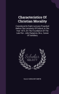Characteristics Of Christian Morality: Considered In Eight Lectures Preached Before The University Of Oxford, In The Year 1873, On The Foundation Of The Late Rev. John Bampton, M.a., Canon Of Salisbury