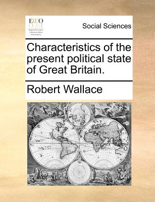 Characteristics of the Present Political State of Great Britain - Wallace, Robert, Sir