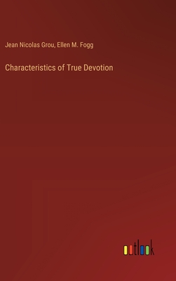 Characteristics of True Devotion - Grou, Jean Nicolas, and Fogg, Ellen M