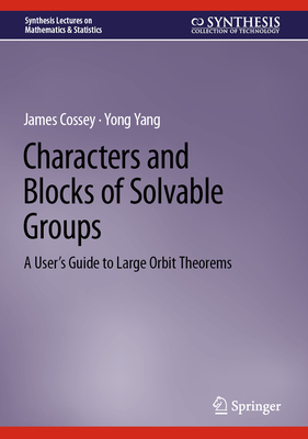 Characters and Blocks of Solvable Groups: A User's Guide to Large Orbit Theorems - Cossey, James, and Yang, Yong