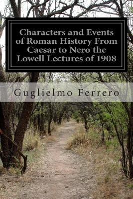 Characters and Events of Roman History From Caesar to Nero the Lowell Lectures of 1908 - Ferrero, Guglielmo