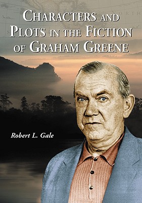 Characters and Plots in the Fiction of Graham Greene - Gale, Robert L