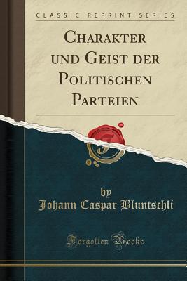 Charakter Und Geist Der Politischen Parteien (Classic Reprint) - Bluntschli, Johann Caspar