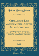 Charaktere Der Vornehmsten Dichter Aller Nationen, Vol. 2: Nebst Kritischen Und Historischen Abhandlungen ber Gegenstnde Der Schnen Knste Und Wissenschaften; Erstes Stck (Classic Reprint)