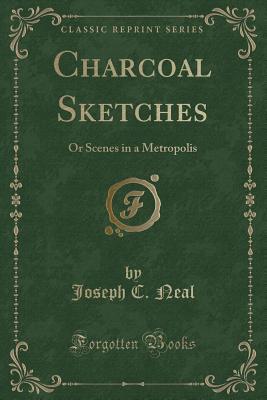 Charcoal Sketches: Or Scenes in a Metropolis (Classic Reprint) - Neal, Joseph C