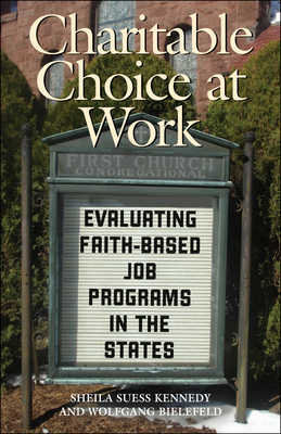 Charitable Choice at Work: Evaluating Faith-Based Job Programs in the States - Kennedy, Sheila Suess (Contributions by), and Bielefeld, Wolfgang (Contributions by)