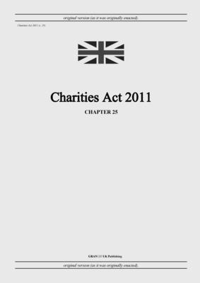 Charities Act 2011 (c. 25) - United Kingdom Legislation, and Uk Publishing, Grangis LLC (Adapted by)