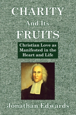 Charity And Its Fruits: Christian Love as Manifested in the Heart and Life - Edwards, Jonathan