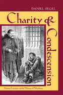 Charity & Condescension: Victorian Literature and the Dilemmas of Philanthropy