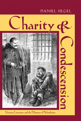 Charity & Condescension: Victorian Literature and the Dilemmas of Philanthropy - Siegel, Daniel, MD