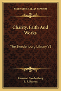 Charity, Faith And Works: The Swedenborg Library V5