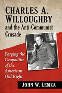 Charles A. Willoughby and the Anti-Communist Crusade: Forging the Geopolitics of the American Old Right