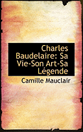 Charles Baudelaire: Sa Vie-Son Art-Sa Legende