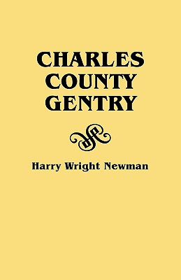 Charles County Gentry: A Genealgoical History of Six Emigrants--Thomas Dent, John Dent, Richard Edelen, John Hanson, George Newman, Humphrey - Newman, Harry Wright