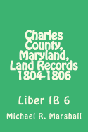 Charles County, Maryland, Land Records 1804-1806: Liber Ib 6