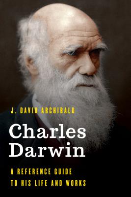 Charles Darwin: A Reference Guide to His Life and Works - Archibald, J David