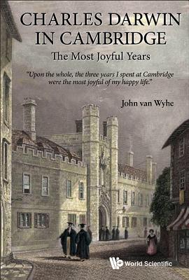 Charles Darwin in Cambridge: The Most Joyful Years - Van Wyhe, John